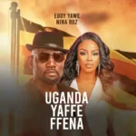 Music Audio : Eddy Yawe Ft Nina Roz – Uganda Yaffe | Download Mp3